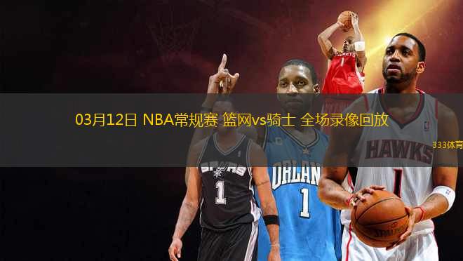 03月12日 NBA常規(guī)賽 籃網vs騎士 全場錄像回放