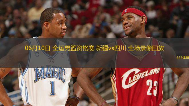 06月10日 全運(yùn)男籃資格賽 新疆vs四川 全場(chǎng)錄像回放