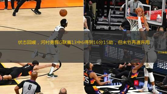 狀態(tài)回暖，河村勇輝G聯(lián)賽13中6得到16分15助，但末節(jié)再遭棄用