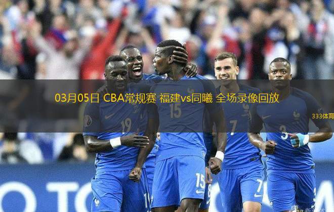 03月05日 CBA常規(guī)賽 福建vs同曦 全場(chǎng)錄像回放