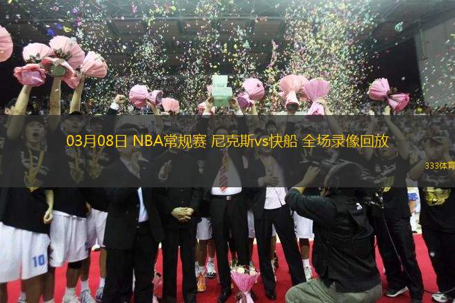 03月08日 NBA常規(guī)賽 尼克斯vs快船 全場(chǎng)錄像回放