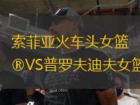 索菲亞火車頭女籃VS普羅夫迪夫女籃