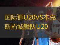 國(guó)際獅U20VS本克斯拓城獅隊(duì)U20