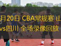 03月20日 CBA常規(guī)賽 山西vs四川 全場(chǎng)錄像回放