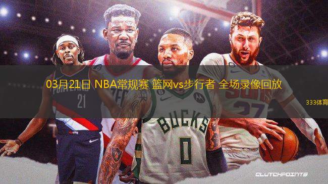 03月21日 NBA常規(guī)賽 籃網vs步行者 全場錄像回放