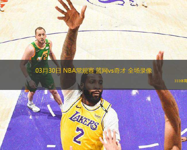03月30日 NBA常規(guī)賽 籃網vs奇才 全場錄像