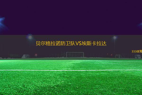 貝爾格拉諾防衛(wèi)隊VS埃斯卡拉達