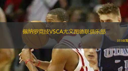 佩納羅競(jìng)技VSCA尤文圖德聯(lián)俱樂(lè)部