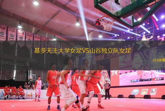 基多天主大學(xué)女足VS山谷獨(dú)立隊女足