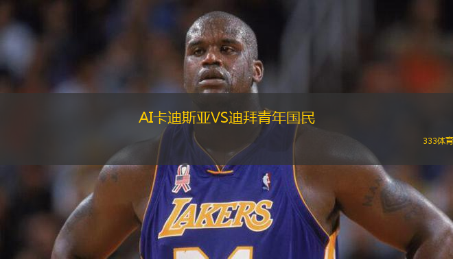 AI卡迪斯亞VS迪拜青年國(guó)民