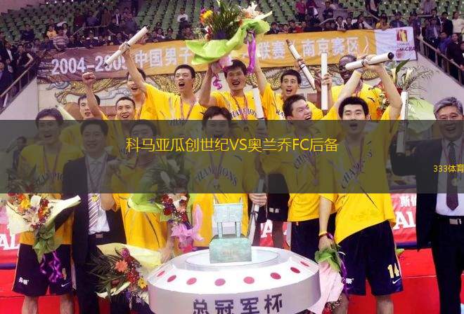 科馬亞瓜創(chuàng)世紀VS奧蘭喬FC后備