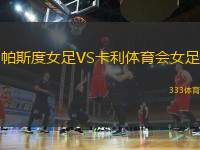 帕斯度女足VS卡利體育會(huì)女足