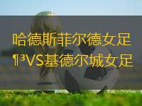 哈德斯菲爾德女足VS基德爾城女足