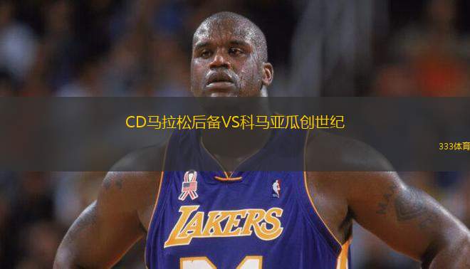 CD馬拉松后備VS科馬亞瓜創(chuàng)世紀
