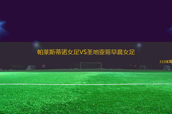 帕萊斯蒂諾女足VS圣地亞哥早晨女足