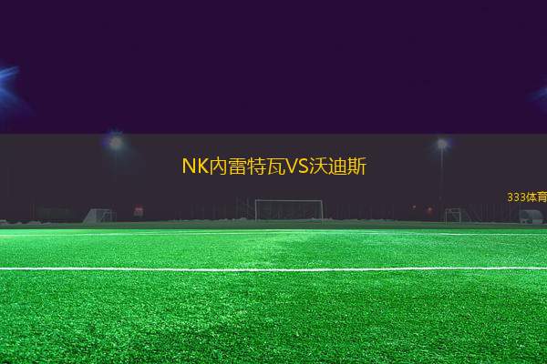 NK內(nèi)雷特瓦VS沃迪斯