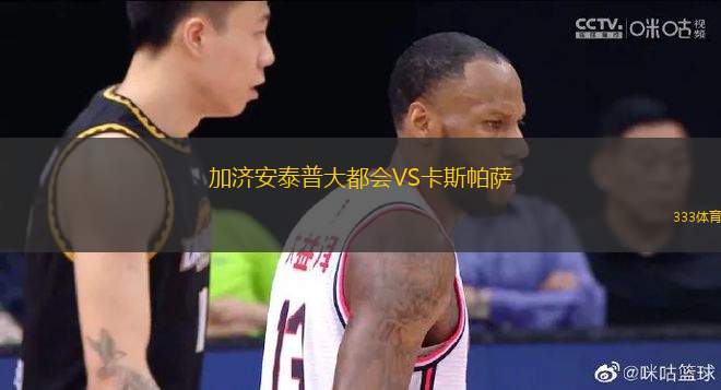 加濟(jì)安泰普大都會(huì)VS卡斯帕薩