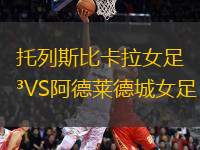 托列斯比卡拉女足VS阿德萊德城女足
