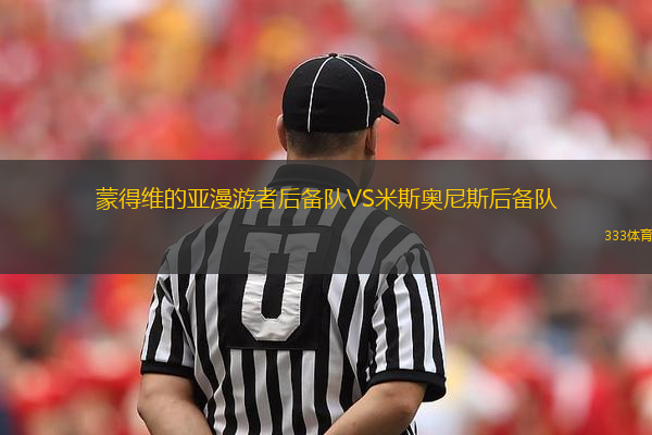蒙得維的亞漫游者后備隊VS米斯奧尼斯后備隊